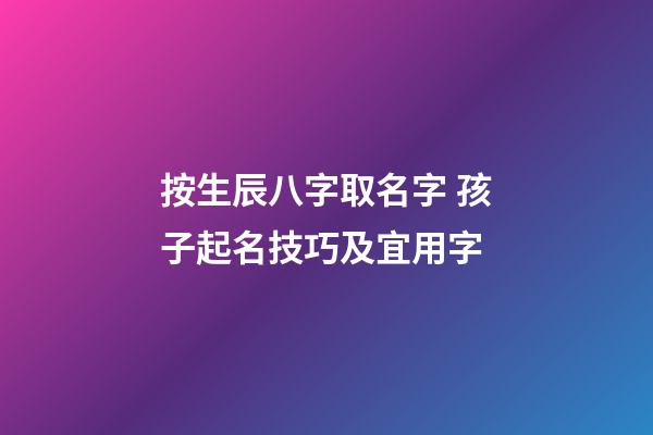 按生辰八字取名字 孩子起名技巧及宜用字
